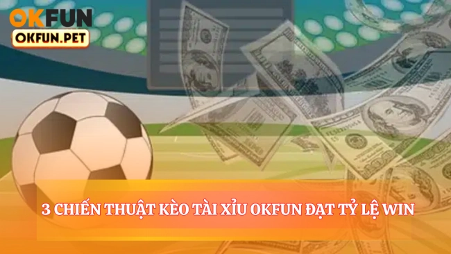 3 Chiến Thuật Kèo Tài Xỉu OKFUN Đạt Tỷ Lệ Win 78.51%
