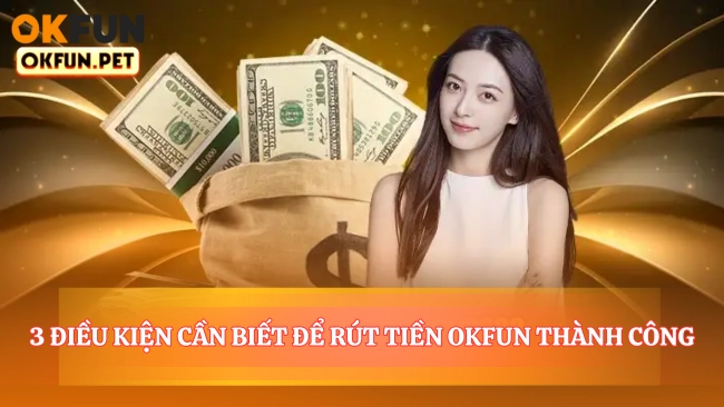 3 Điều Kiện Cần Biết Để Rút Tiền OKFUN Thành Công