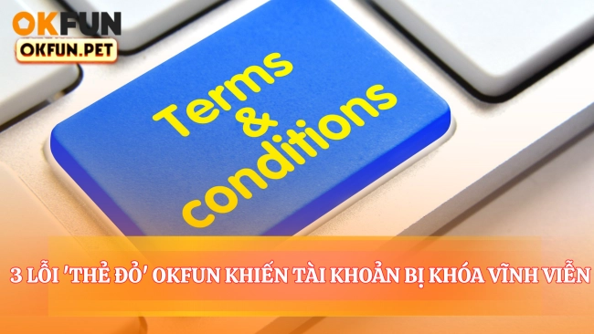 3 Lỗi 'thẻ Đỏ' Okfun Khiến Tài Khoản Bị Khóa Vĩnh Viễn