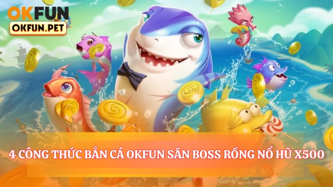 4 Công Thức Bắn Cá OKFUN Săn Boss Rồng Nổ Hũ x500