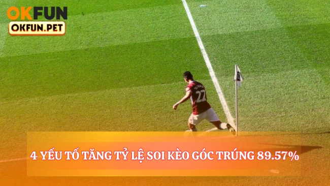4 Yếu Tố Tăng Tỷ Lệ Soi Kèo Góc Trúng 89.57%
