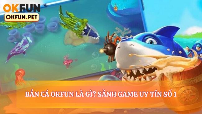 Bắn Cá OKFUN Là Gì? Sảnh Game Uy Tín #1