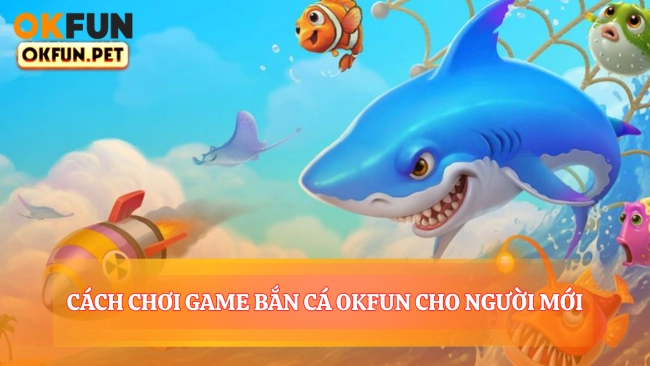 Cách Chơi Game Bắn Cá OKFUN Cho Người Mới
