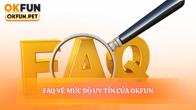 FAQ Về Mức Độ Uy Tín OKFUN