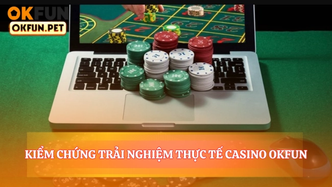 Kiểm Chứng Trải Nghiệm Thực Tế Casino OKFUN