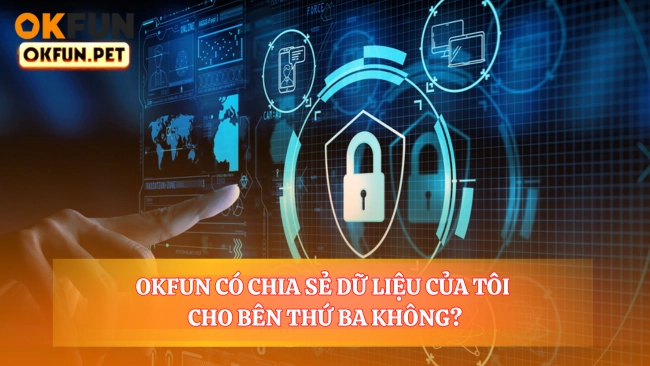 OKFUN Có Chia Sẻ Dữ Liệu Của Tôi Cho Bên Thứ Ba Không?