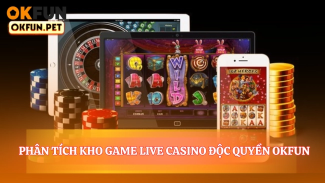 Phân Tích Kho Game Live Casino Độc Quyền OKFUN