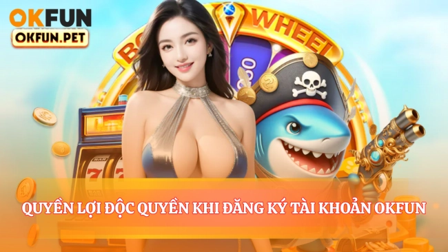 Quyền Lợi Độc Quyền Khi Đăng Ký Tài Khoản OKFUN